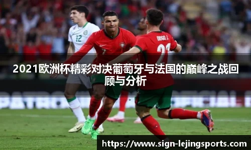 2021欧洲杯精彩对决葡萄牙与法国的巅峰之战回顾与分析